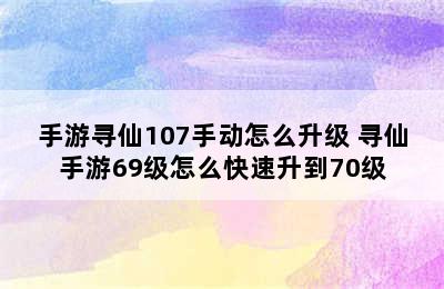 手游寻仙107手动怎么升级 寻仙手游69级怎么快速升到70级